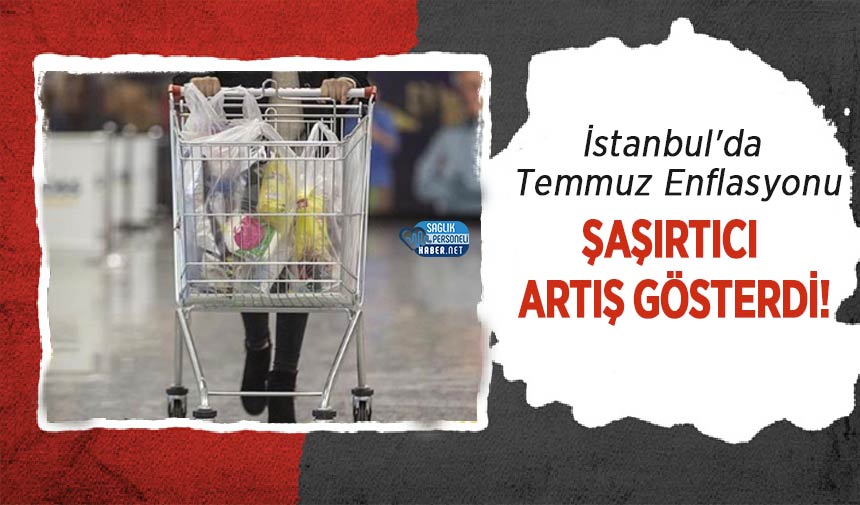 İstanbul’da Temmuz Enflasyonu Şaşırtıcı Artış Gösterdi!