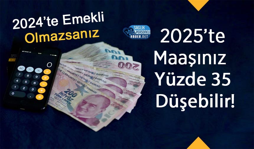 2024’te Emekli Olmazsanız, 2025’te Maaşınız Yüzde 35 Düşebilir!