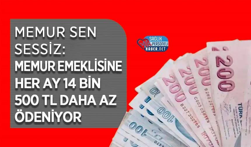 Memur Sen Sessiz: Memur Emeklisine Her Ay 14 Bin 500 TL Daha Az Ödeniyor