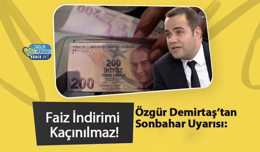 Özgür Demirtaş’tan Sonbahar Uyarısı: Faiz İndirimi Kaçınılmaz!