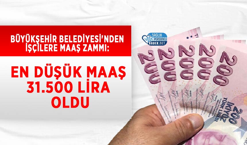 Büyükşehir Belediyesi’nden İşçilere Maaş Zammı: En Düşük Maaş 31.500 Lira Oldu