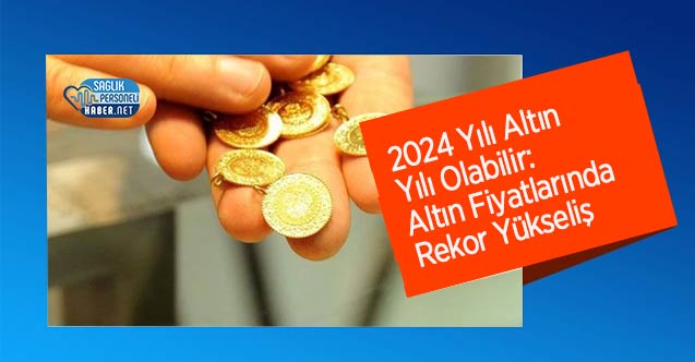 2024 Yılı Altın Yılı Olabilir: Altın Fiyatlarında Rekor Yükseliş