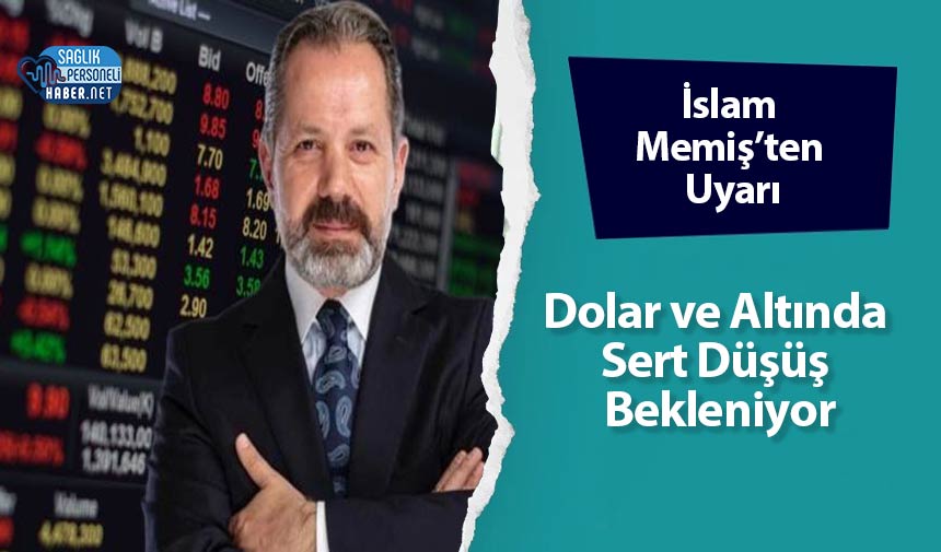 İslam Memiş’ten Uyarı: Dolar ve Altında Sert Düşüş Bekleniyor