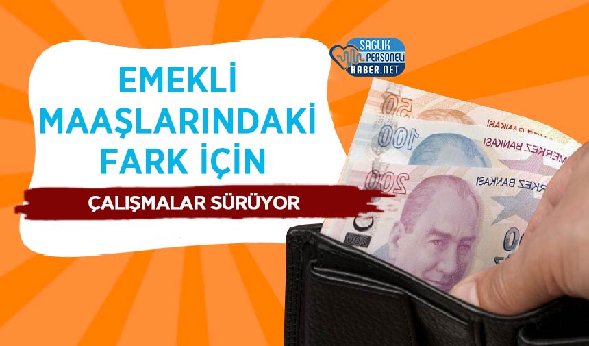 Emekli Maaşlarındaki Fark İçin Çalışmalar Sürüyor