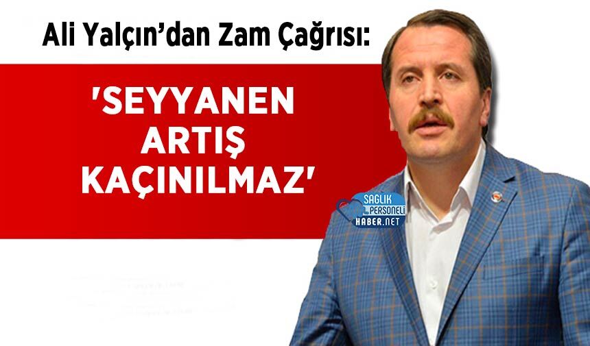Ali Yalçın’dan Zam Çağrısı: 'Seyyanen Artış Kaçınılmaz'