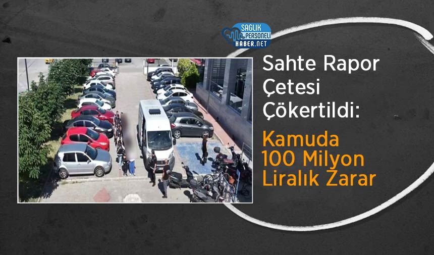 Sahte Rapor Çetesi Çökertildi: Kamuda 100 Milyon Liralık Zarar