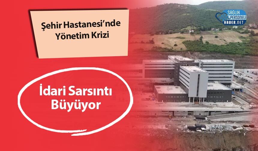 Şehir Hastanesi’nde Yönetim Krizi: İdari Sarsıntı Büyüyor