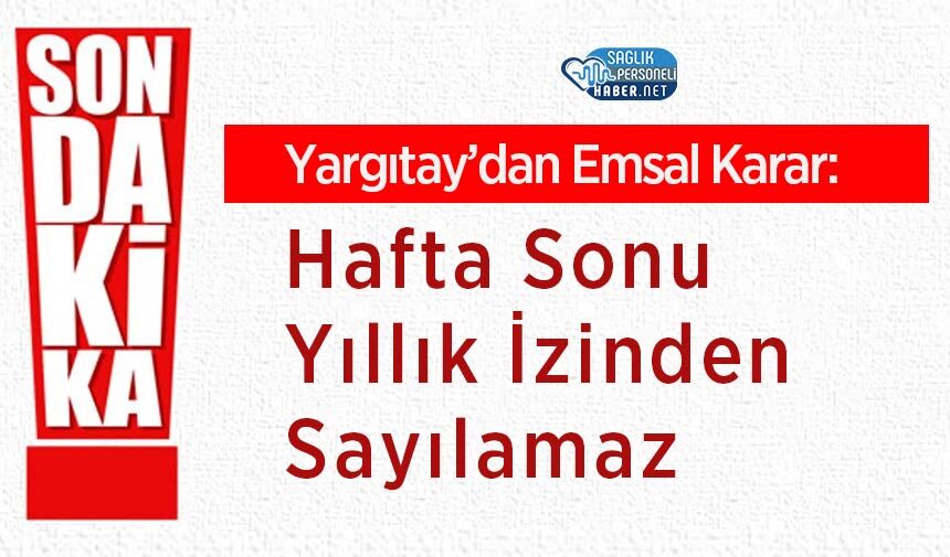 Yargıtay’dan Emsal Karar: Hafta Sonu Yıllık İzinden Sayılamaz