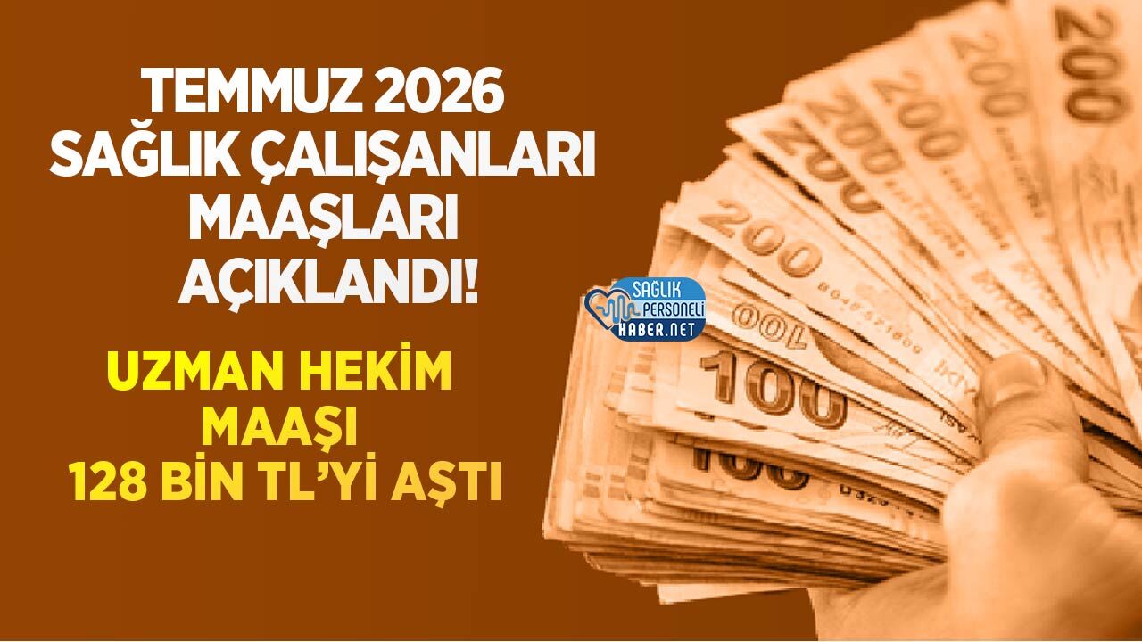 Temmuz 2026 Sağlık Çalışanları Maaşları Açıklandı! Uzman Hekim Maaşı 128 Bin TL’yi Aştı