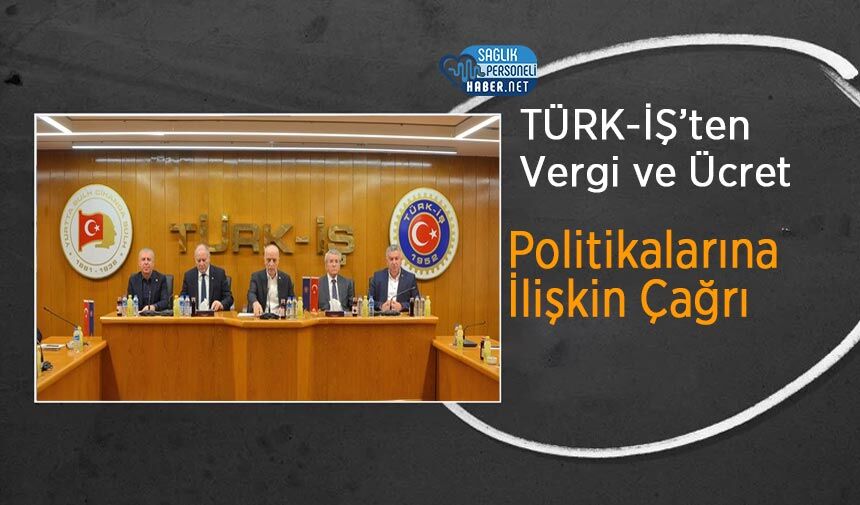 TÜRK-İŞ’ten Vergi ve Ücret Politikalarına İlişkin Çağrı