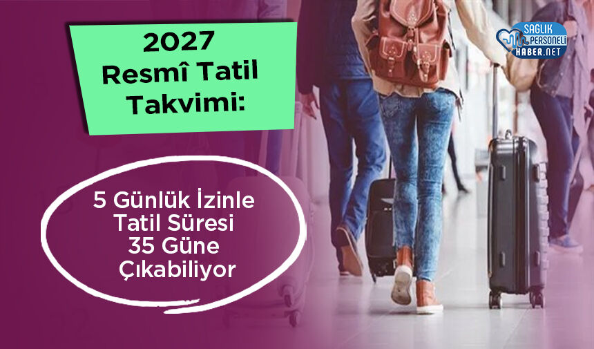2027 Resmî Tatil Takvimi: 5 Günlük İzinle Tatil Süresi 35 Güne Çıkabiliyor