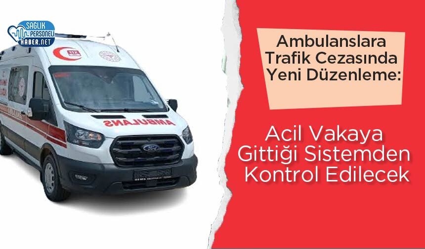 Ambulanslara Trafik Cezasında Yeni Düzenleme: Acil Vakaya Gittiği Sistemden Kontrol Edilecek