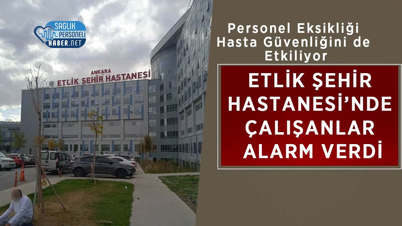 Etlik Şehir Hastanesi’nde Çalışanlar Alarm Verdi: Personel Eksikliği Hasta Güvenliğini de Etkiliyor