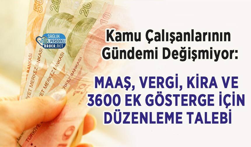 Kamu Çalışanlarının Gündemi Değişmiyor: Maaş, Vergi, Kira ve 3600 Ek Gösterge İçin Düzenleme Talebi