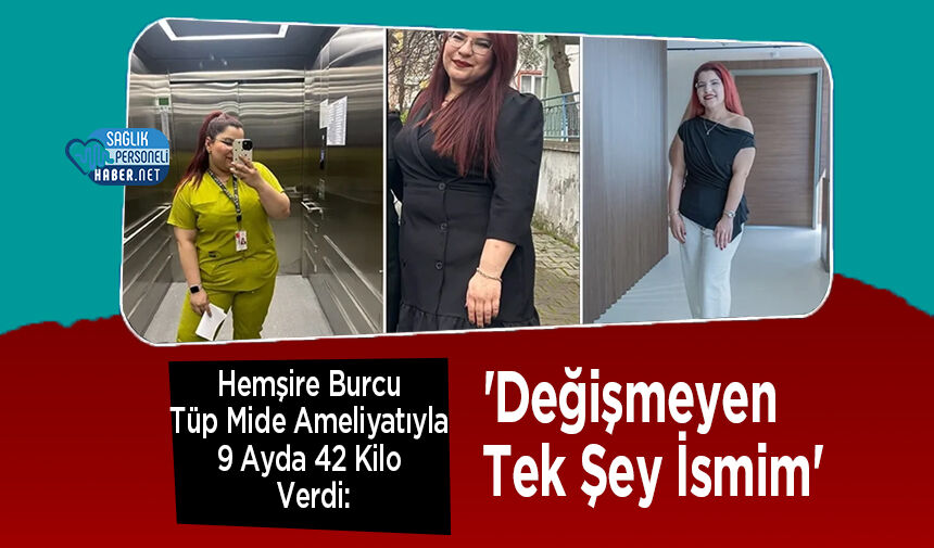 Hemşire Burcu Tüp Mide Ameliyatıyla 9 Ayda 42 Kilo Verdi: 'Değişmeyen Tek Şey İsmim'
