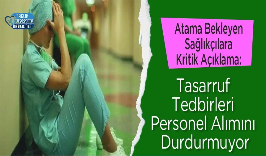 Atama Bekleyen Sağlıkçılara Kritik Açıklama: Tasarruf Tedbirleri Personel Alımını Durdurmuyor