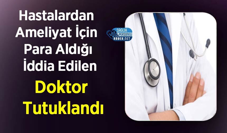 Hastalardan Ameliyat İçin Para Aldığı İddia Edilen Doktor Tutuklandı