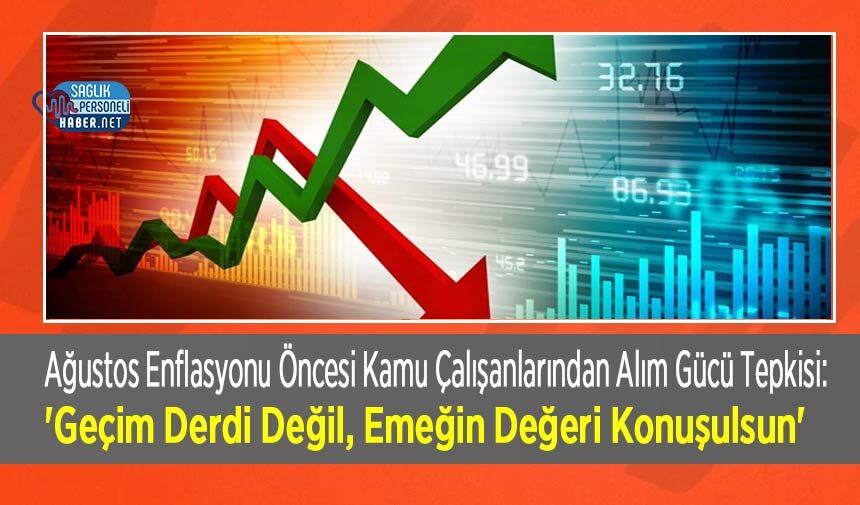 Ağustos Enflasyonu Öncesi Kamu Çalışanlarından Alım Gücü Tepkisi: 'Geçim Derdi Değil, Emeğin Değeri Konuşulsun'