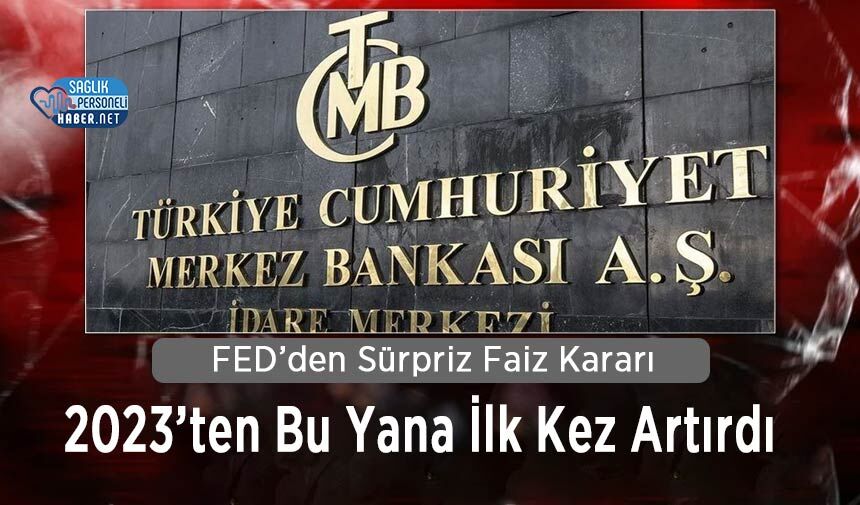 FED’den Sürpriz Faiz Kararı: 2023’ten Bu Yana İlk Kez Artırdı