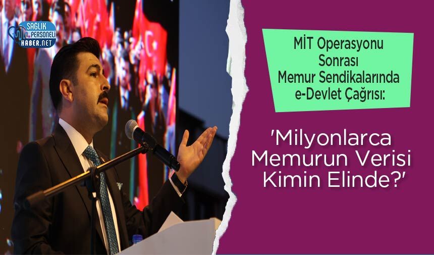 MİT Operasyonu Sonrası Memur Sendikalarında e-Devlet Çağrısı: 'Milyonlarca Memurun Verisi Kimin Elinde?'