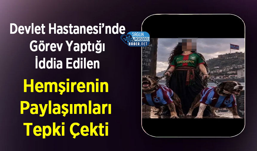 Devlet Hastanesi’nde Görev Yaptığı İddia Edilen Hemşirenin Paylaşımları Tepki Çekti
