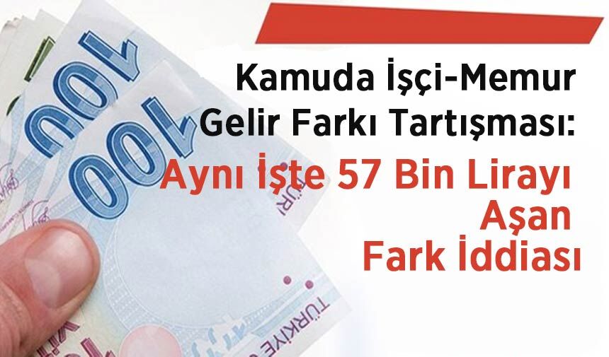Kamuda İşçi-Memur Gelir Farkı Tartışması: Aynı İşte 57 Bin Lirayı Aşan Fark İddiası