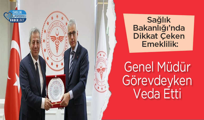 Sağlık Bakanlığı’nda Dikkat Çeken Emeklilik: Genel Müdür Görevdeyken Veda Etti