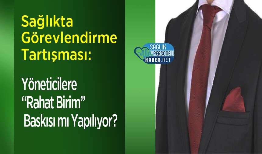 Sağlıkta Görevlendirme Tartışması: Yöneticilere “Rahat Birim” Baskısı mı Yapılıyor?