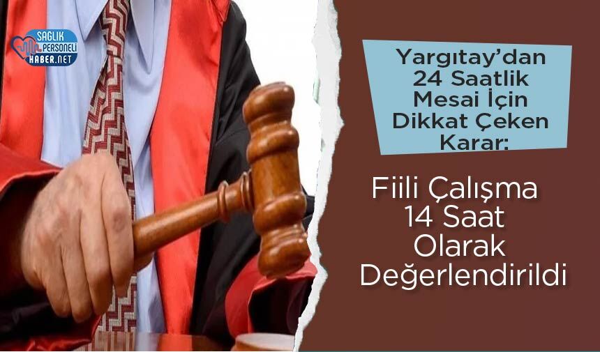 Yargıtay’dan 24 Saatlik Mesai İçin Dikkat Çeken Karar: Fiili Çalışma 14 Saat Olarak Değerlendirildi